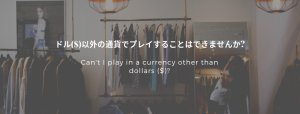 ドル($)以外の通貨でプレイすることはできませんか